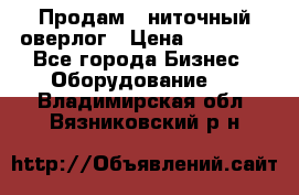 Продам 5-ниточный оверлог › Цена ­ 22 000 - Все города Бизнес » Оборудование   . Владимирская обл.,Вязниковский р-н